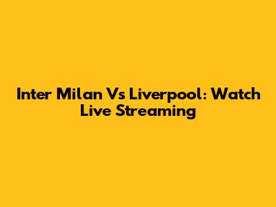 Inter Milan Vs Liverpool: Watch Live Streaming