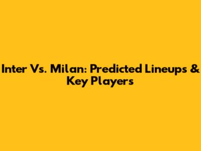Inter Vs. Milan: Predicted Lineups & Key Players