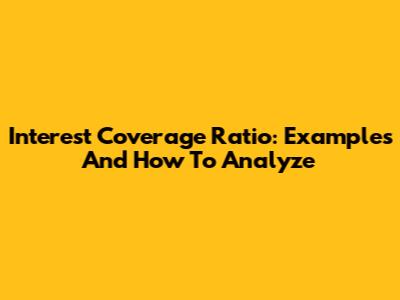 Interest Coverage Ratio: Examples And How To Analyze