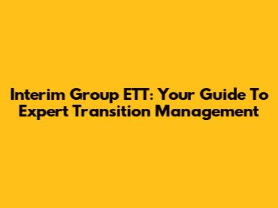 Interim Group ETT: Your Guide To Expert Transition Management