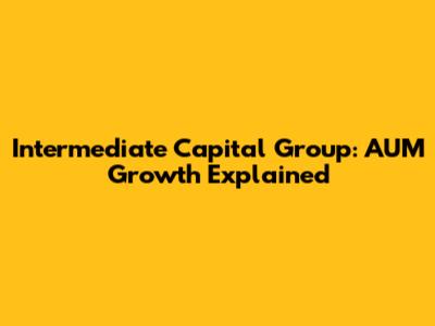 Intermediate Capital Group: AUM Growth Explained