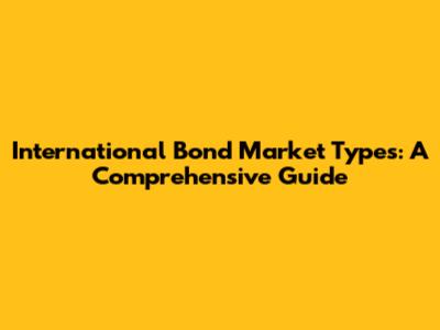 International Bond Market Types: A Comprehensive Guide