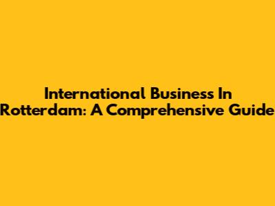 International Business In Rotterdam: A Comprehensive Guide