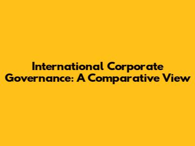 International Corporate Governance: A Comparative View
