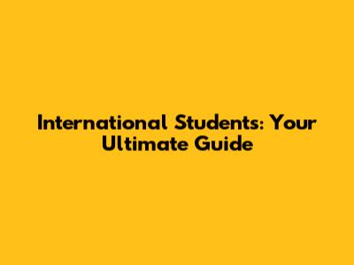 International Students: Your Ultimate Guide