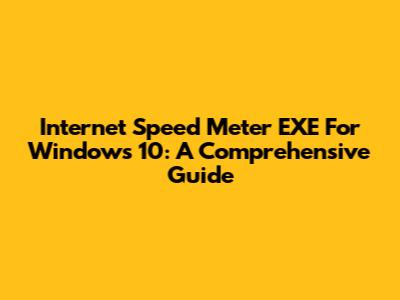 Internet Speed Meter EXE For Windows 10: A Comprehensive Guide
