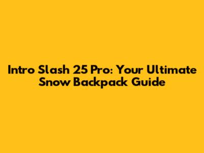 Intro Slash 25 Pro: Your Ultimate Snow Backpack Guide