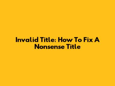 Invalid Title: How To Fix A Nonsense Title