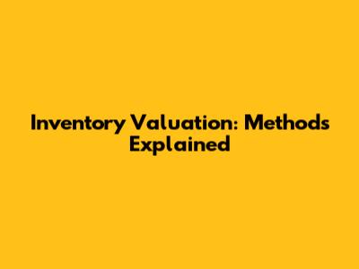 Inventory Valuation: Methods Explained