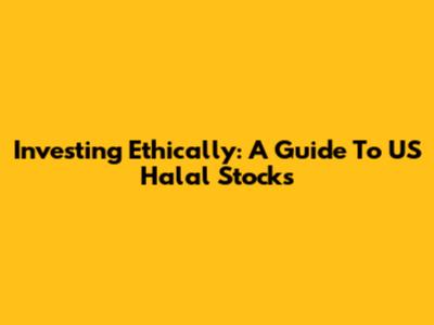 Investing Ethically: A Guide To US Halal Stocks