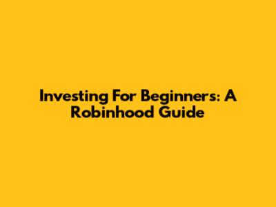 Investing For Beginners: A Robinhood Guide
