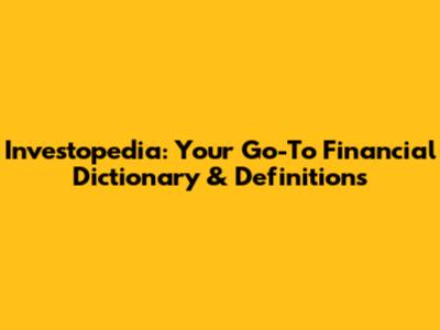 Investopedia: Your Go-To Financial Dictionary & Definitions