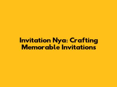 Invitation Nya: Crafting Memorable Invitations