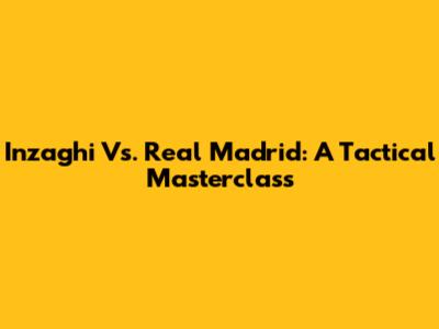 Inzaghi Vs. Real Madrid: A Tactical Masterclass