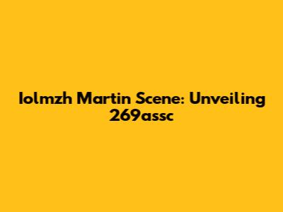 Iolmzh Martin Scene: Unveiling 269assc