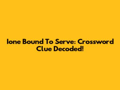 Ione Bound To Serve: Crossword Clue Decoded!