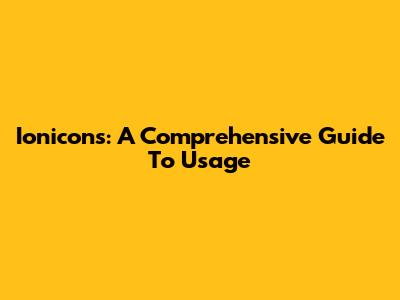 Ionicons: A Comprehensive Guide To Usage
