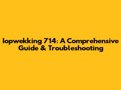 Iopwekking 714: A Comprehensive Guide & Troubleshooting