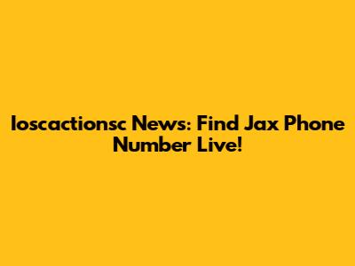 Ioscactionsc News: Find Jax Phone Number Live!