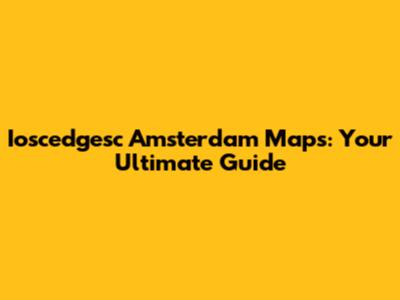 Ioscedgesc Amsterdam Maps: Your Ultimate Guide