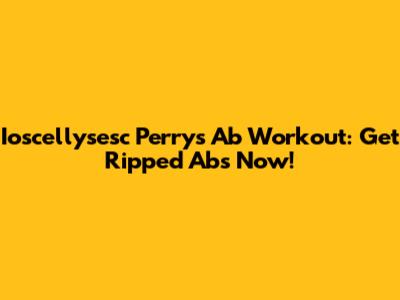 Ioscellysesc Perry's Ab Workout: Get Ripped Abs Now!