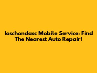 Ioschondasc Mobile Service: Find The Nearest Auto Repair!