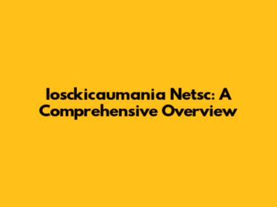 Iosckicaumania Netsc: A Comprehensive Overview