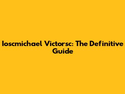 Ioscmichael Victorsc: The Definitive Guide