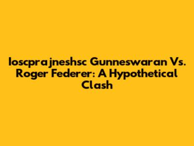 Ioscprajneshsc Gunneswaran Vs. Roger Federer: A Hypothetical Clash