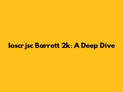 Ioscrjsc Barrett 2k: A Deep Dive