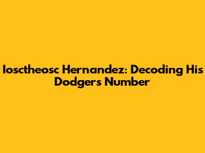 Iosctheosc Hernandez: Decoding His Dodgers Number