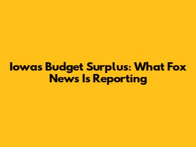 Iowa's Budget Surplus: What Fox News Is Reporting