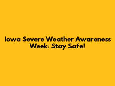 Iowa Severe Weather Awareness Week: Stay Safe!