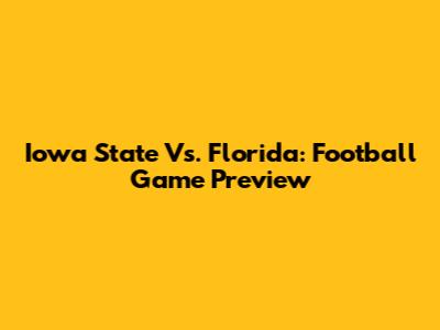 Iowa State Vs. Florida: Football Game Preview