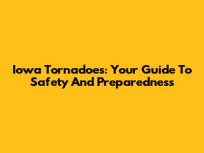 Iowa Tornadoes: Your Guide To Safety And Preparedness