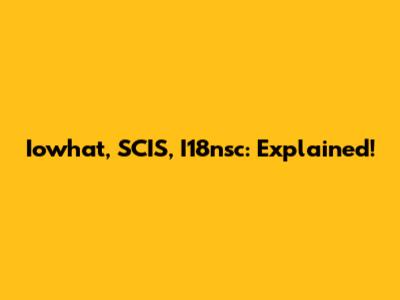 Iowhat, SCIS, I18nsc: Explained!