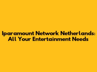 Iparamount Network Netherlands: All Your Entertainment Needs