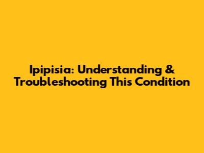 Ipipisia: Understanding & Troubleshooting This Condition