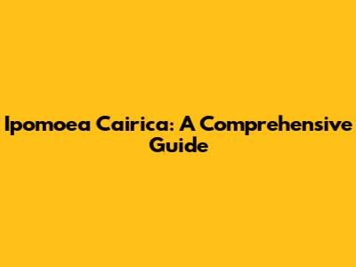 Ipomoea Cairica: A Comprehensive Guide