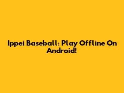 Ippei Baseball: Play Offline On Android!