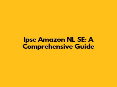 Ipse Amazon NL SE: A Comprehensive Guide
