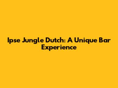 Ipse Jungle Dutch: A Unique Bar Experience