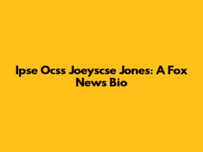 Ipse Ocs's Joeyscse Jones: A Fox News Bio