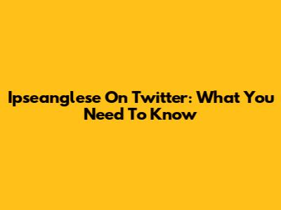 Ipseanglese On Twitter: What You Need To Know