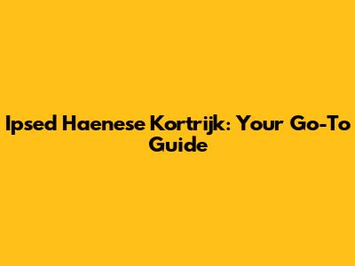 Ipsed Haenese Kortrijk: Your Go-To Guide