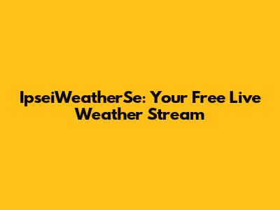 IpseiWeatherSe: Your Free Live Weather Stream