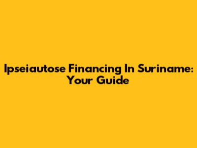 Ipseiautose Financing In Suriname: Your Guide