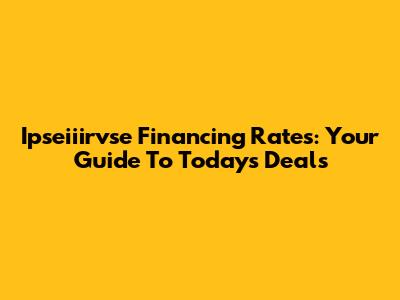 Ipseiiirvse Financing Rates: Your Guide To Today's Deals