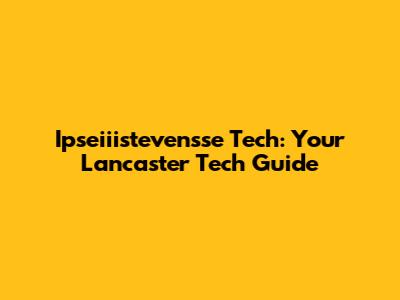 Ipseiiistevensse Tech: Your Lancaster Tech Guide