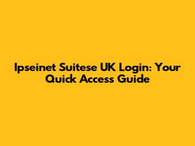 Ipseinet Suitese UK Login: Your Quick Access Guide